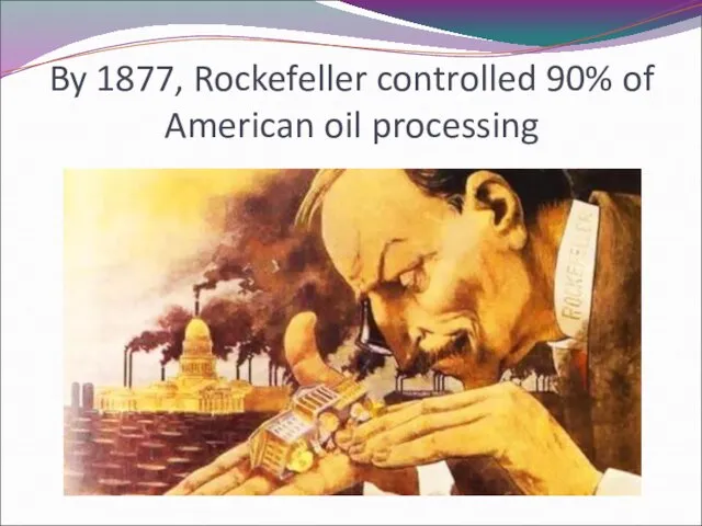 By 1877, Rockefeller controlled 90% of American oil processing