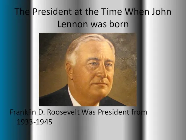The President at the Time When John Lennon was born Franklin D.