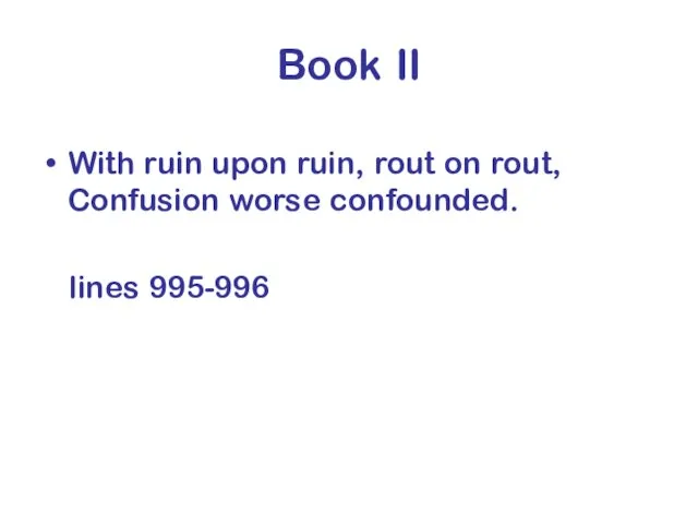 Book II With ruin upon ruin, rout on rout, Confusion worse confounded. lines 995-996