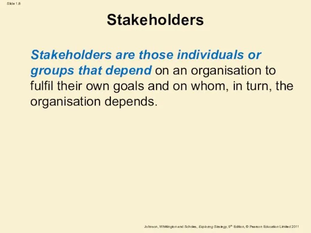 Stakeholders Stakeholders are those individuals or groups that depend on an organisation