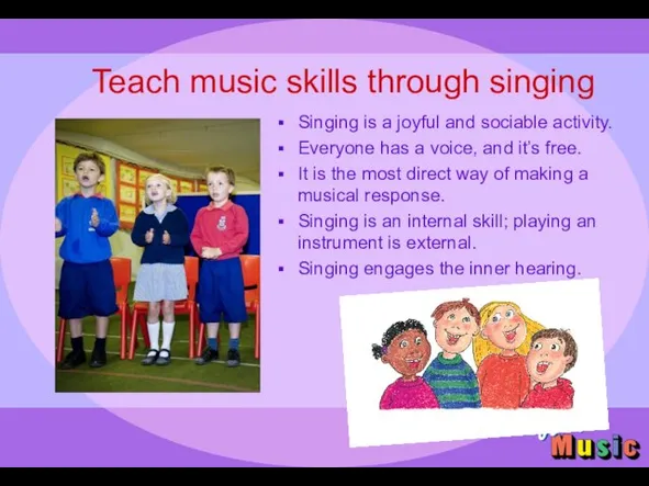 Teach music skills through singing Singing is a joyful and sociable activity.