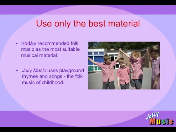 Use only the best material Kodály recommended folk music as the most