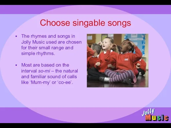 Choose singable songs The rhymes and songs in Jolly Music used are