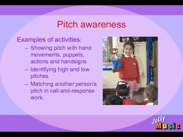 Pitch awareness Examples of activities: Showing pitch with hand movements, puppets, actions