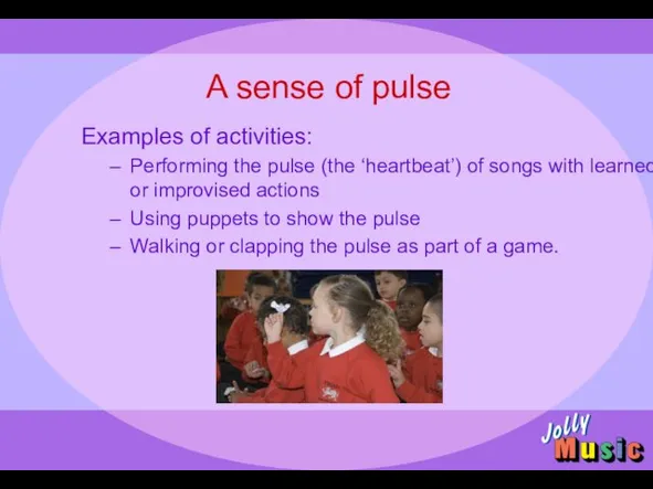 A sense of pulse Examples of activities: Performing the pulse (the ‘heartbeat’)