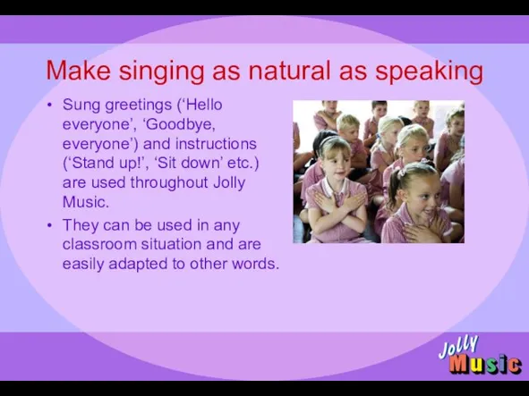 Make singing as natural as speaking Sung greetings (‘Hello everyone’, ‘Goodbye, everyone’)