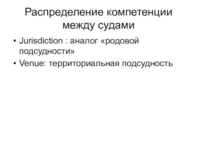 Распределение компетенции между судами Jurisdiction : аналог «родовой подсудности» Venue: территориальная подсудность