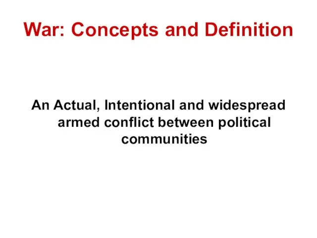 War: Concepts and Definition An Actual, Intentional and widespread armed conflict between political communities