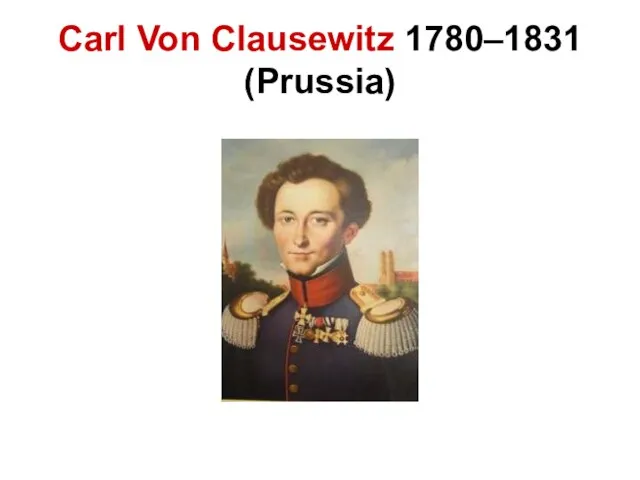 Carl Von Clausewitz 1780–1831 (Prussia)