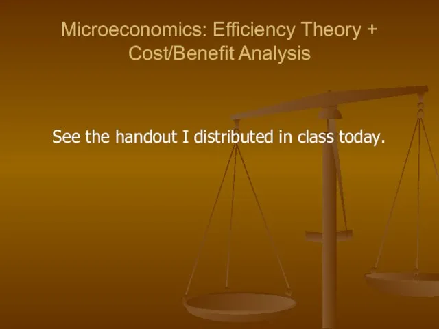 Microeconomics: Efficiency Theory + Cost/Benefit Analysis See the handout I distributed in class today.