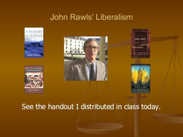 John Rawls’ Liberalism See the handout I distributed in class today.