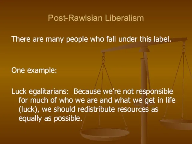 Post-Rawlsian Liberalism There are many people who fall under this label. One