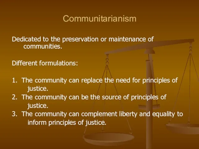 Communitarianism Dedicated to the preservation or maintenance of communities. Different formulations: 1.