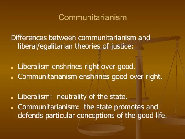 Communitarianism Differences between communitarianism and liberal/egalitarian theories of justice: Liberalism enshrines right