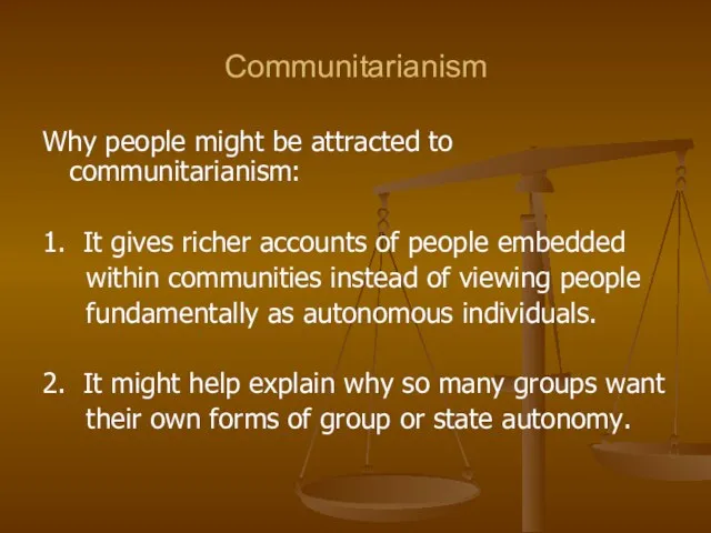 Communitarianism Why people might be attracted to communitarianism: 1. It gives richer