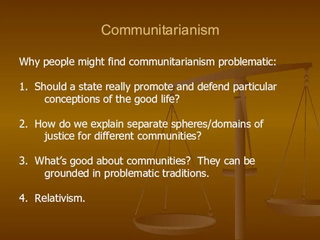 Communitarianism Why people might find communitarianism problematic: 1. Should a state really