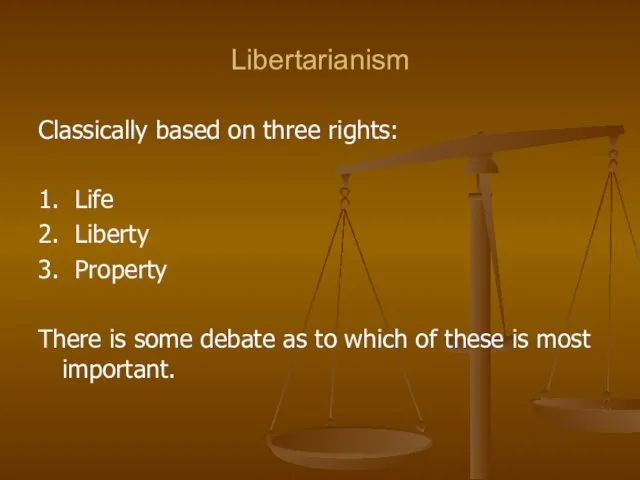 Libertarianism Classically based on three rights: 1. Life 2. Liberty 3. Property