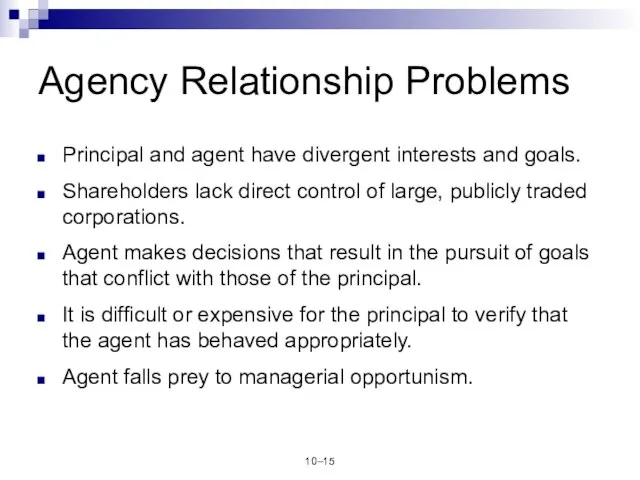 10– Agency Relationship Problems Principal and agent have divergent interests and goals.