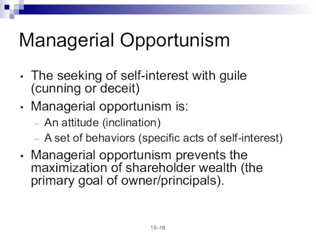 10– Managerial Opportunism The seeking of self-interest with guile (cunning or deceit)