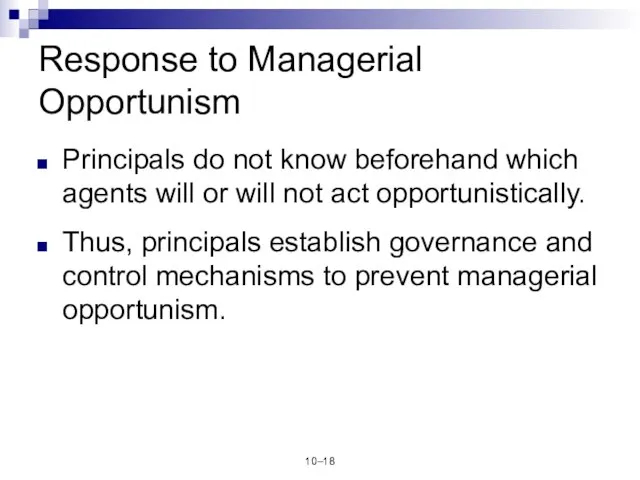 10– Response to Managerial Opportunism Principals do not know beforehand which agents