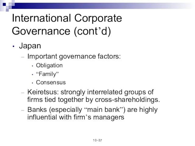 10– International Corporate Governance (cont’d) Japan Important governance factors: Obligation “Family” Consensus