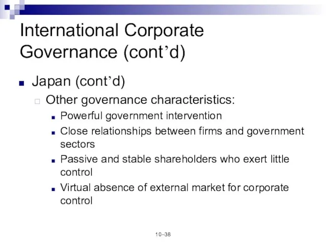 10– International Corporate Governance (cont’d) Japan (cont’d) Other governance characteristics: Powerful government