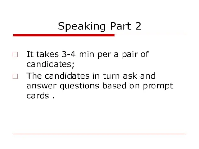 Speaking Part 2 It takes 3-4 min per a pair of candidates;