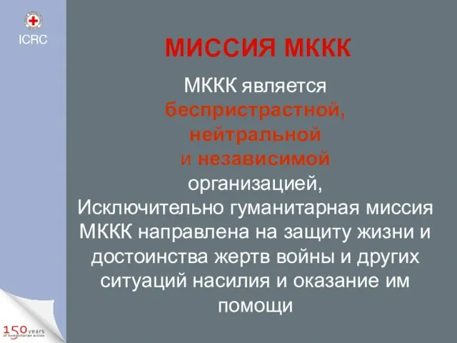 МИССИЯ МККК МККК является беспристрастной, нейтральной и независимой организацией, Исключительно гуманитарная миссия