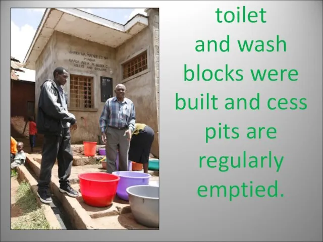 toilet and wash blocks were built and cess pits are regularly emptied.