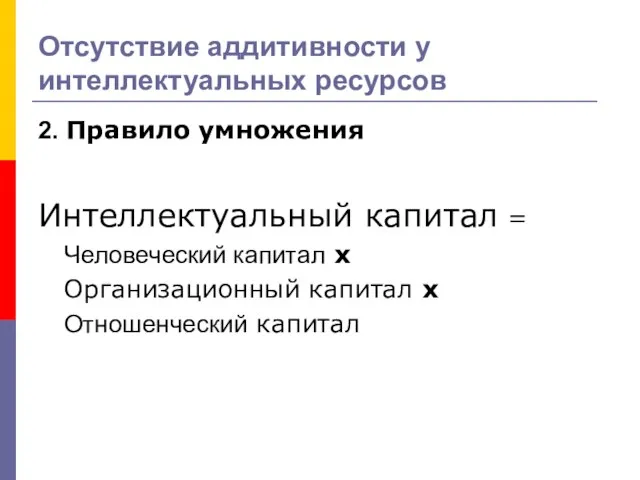 Отсутствие аддитивности у интеллектуальных ресурсов 2. Правило умножения Интеллектуальный капитал = Человеческий