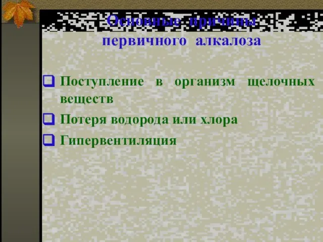 Основные причины первичного алкалоза Поступление в организм щелочных веществ Потеря водорода или хлора Гипервентиляция