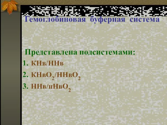 Гемоглобиновая буферная система Представлена подсистемами: КНв/ННв КНвО2/ННвО2 ННв/нНвО2