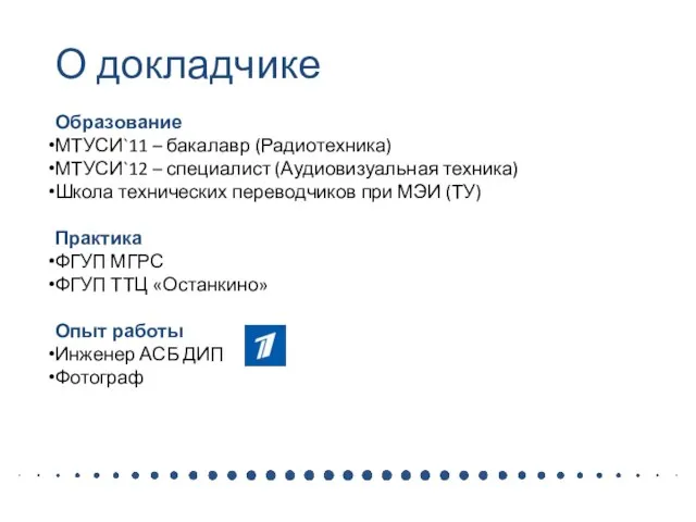 О докладчике Образование МТУСИ`11 – бакалавр (Радиотехника) МТУСИ`12 – специалист (Аудиовизуальная техника)