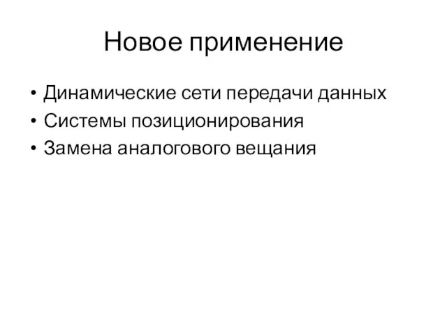 Новое применение Динамические сети передачи данных Системы позиционирования Замена аналогового вещания