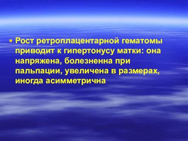 Рост ретроплацентарной гематомы приводит к гипертонусу матки: она напряжена, болезненна при пальпации,