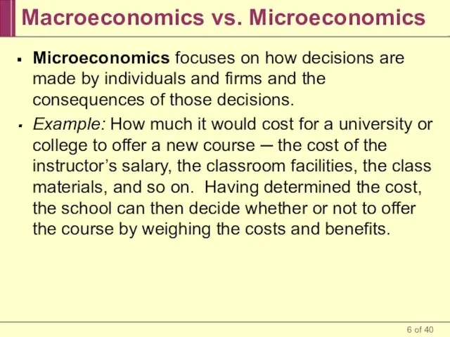 Macroeconomics vs. Microeconomics Microeconomics focuses on how decisions are made by individuals