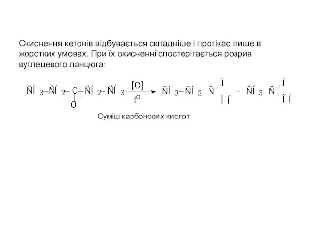 Окиснення кетонів відбувається складніше і протікає лише в жорстких умовах. При їх
