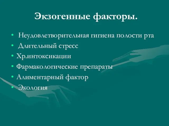 Экзогенные факторы. Неудовлетворительная гигиена полости рта Длительный стресс Хр.интоксикации Фармакологические препараты Алиментарный фактор Экология