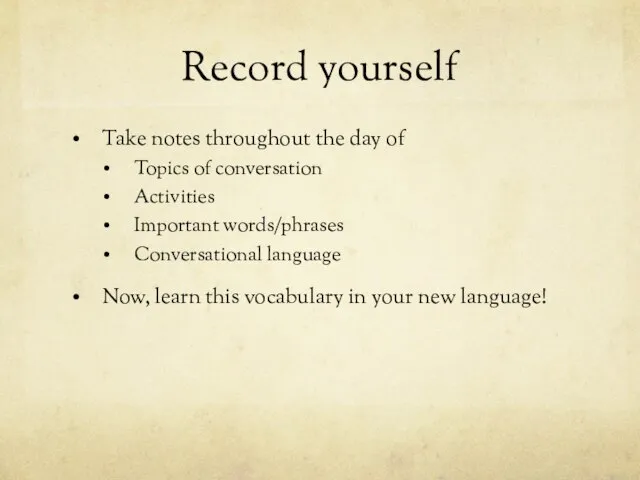 Record yourself Take notes throughout the day of Topics of conversation Activities