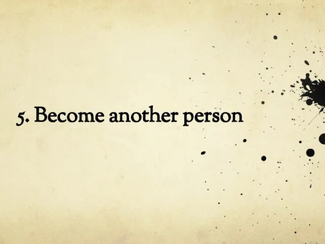 5. Become another person
