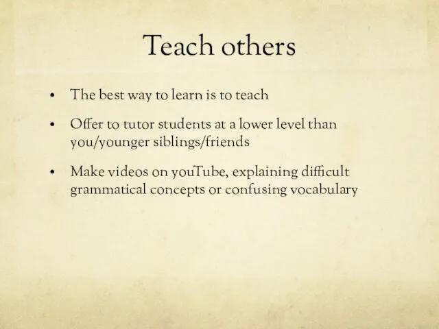 Teach others The best way to learn is to teach Offer to