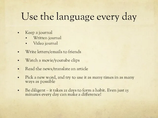 Use the language every day Keep a journal Written journal Video journal