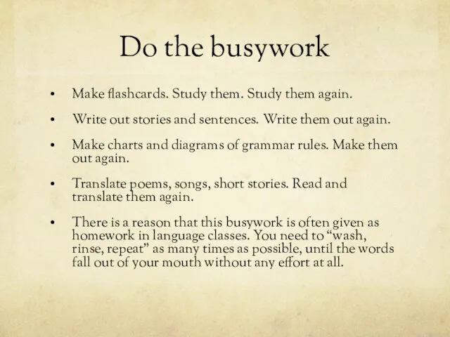 Do the busywork Make flashcards. Study them. Study them again. Write out