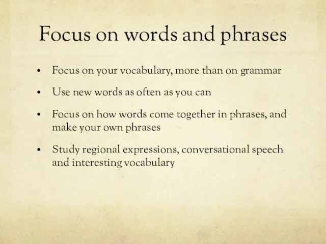 Focus on words and phrases Focus on your vocabulary, more than on