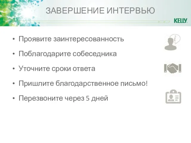 ЗАВЕРШЕНИЕ ИНТЕРВЬЮ Проявите заинтересованность Поблагодарите собеседника Уточните сроки ответа Пришлите благодарственное письмо! Перезвоните через 5 дней