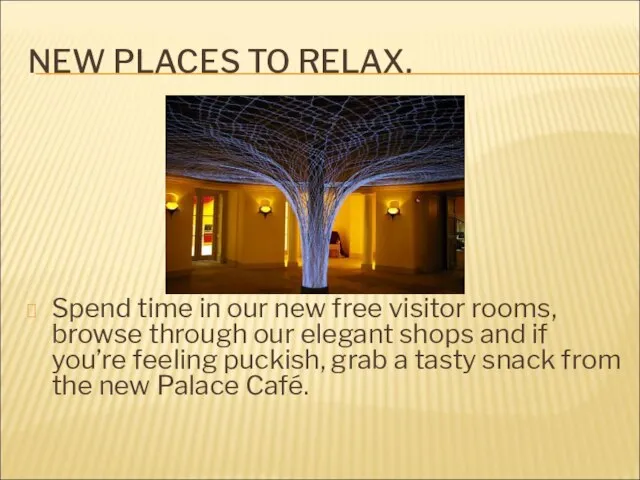 NEW PLACES TO RELAX. Spend time in our new free visitor rooms,