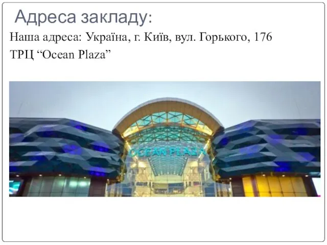 Адреса закладу: Наша адреса: Україна, г. Київ, вул. Горького, 176 ТРЦ “Ocean Plaza”