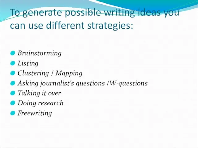 To generate possible writing ideas you can use different strategies: Brainstorming Listing