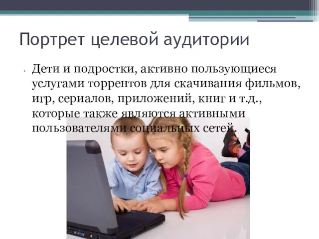 Портрет целевой аудитории Дети и подростки, активно пользующиеся услугами торрентов для скачивания