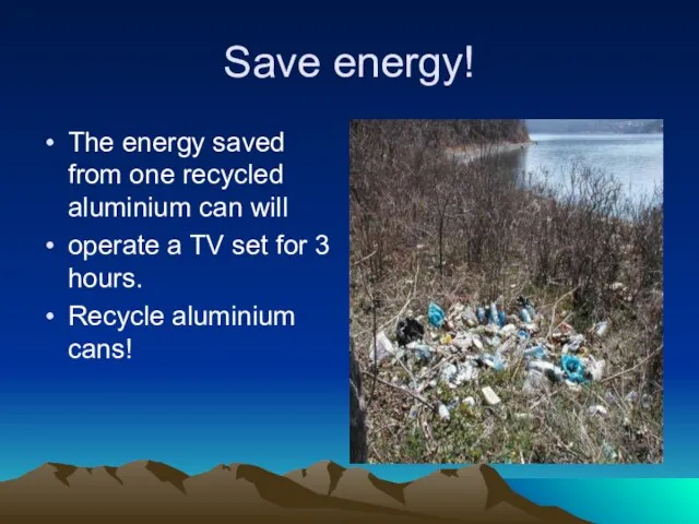 Save energy! The energy saved from one recycled aluminium can will operate